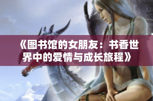 《图书馆的女朋友：书香世界中的爱情与成长旅程》