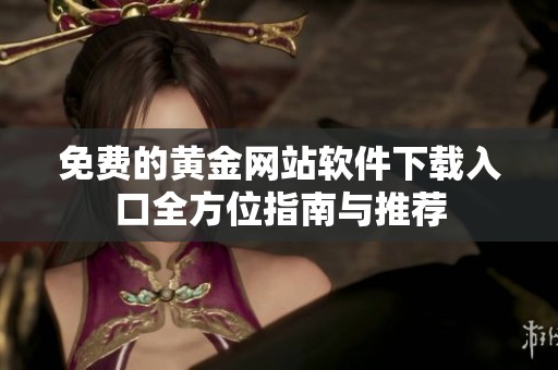 免费的黄金网站软件下载入口全方位指南与推荐