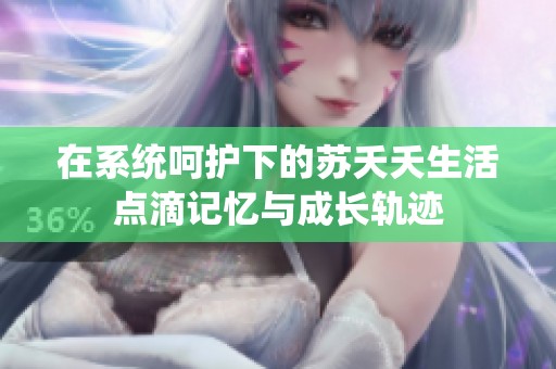 在系统呵护下的苏夭夭生活点滴记忆与成长轨迹