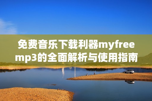 免费音乐下载利器myfreemp3的全面解析与使用指南