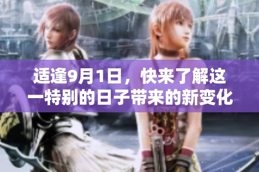 适逢9月1日，快来了解这一特别的日子带来的新变化与活动