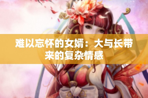 难以忘怀的女婿：大与长带来的复杂情感
