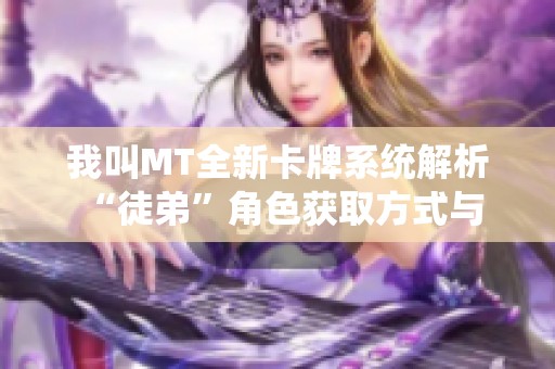 我叫MT全新卡牌系统解析 “徒弟”角色获取方式与攻略详解