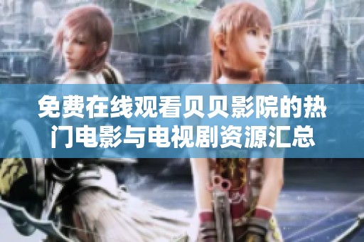 免费在线观看贝贝影院的热门电影与电视剧资源汇总