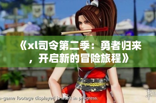 《xl司令第二季：勇者归来，开启新的冒险旅程》