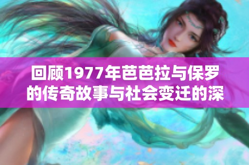 回顾1977年芭芭拉与保罗的传奇故事与社会变迁的深刻影响分析