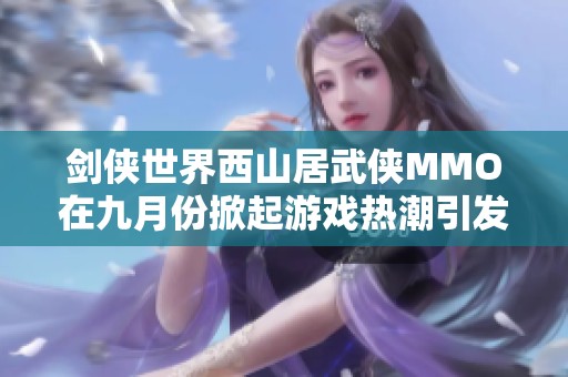 剑侠世界西山居武侠MMO在九月份掀起游戏热潮引发玩家热议