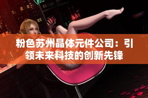 粉色苏州晶体元件公司：引领未来科技的创新先锋