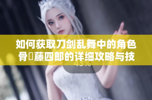 如何获取刀剑乱舞中的角色骨喰藤四郎的详细攻略与技巧分享