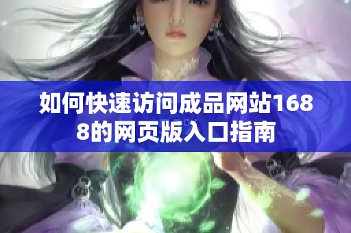 如何快速访问成品网站1688的网页版入口指南