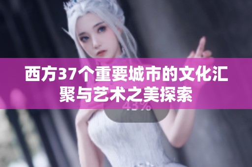 西方37个重要城市的文化汇聚与艺术之美探索