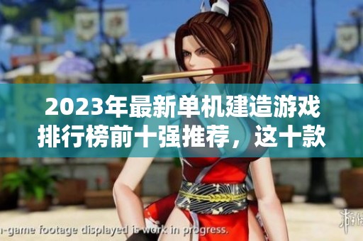 2023年最新单机建造游戏排行榜前十强推荐，这十款游戏哪个最值得一玩