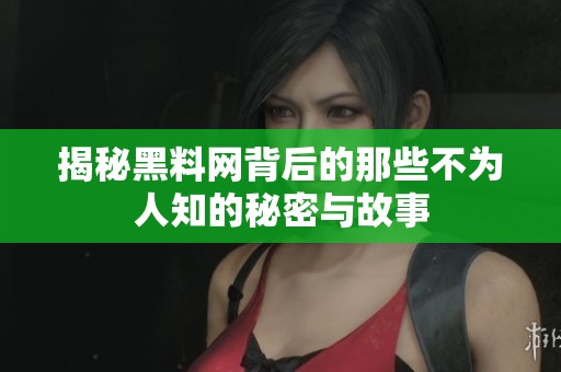 揭秘黑料网背后的那些不为人知的秘密与故事