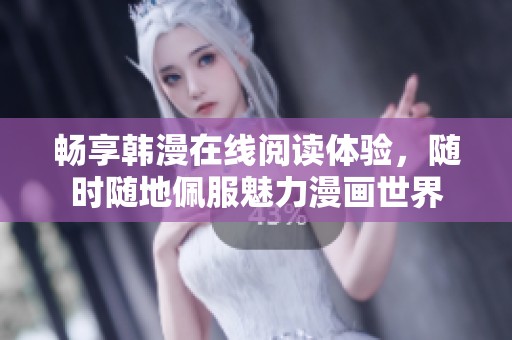 畅享韩漫在线阅读体验，随时随地佩服魅力漫画世界