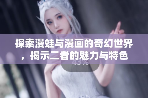 探索漫蛙与漫画的奇幻世界，揭示二者的魅力与特色