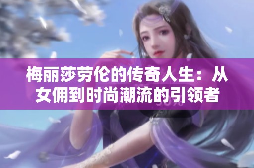 梅丽莎劳伦的传奇人生：从女佣到时尚潮流的引领者