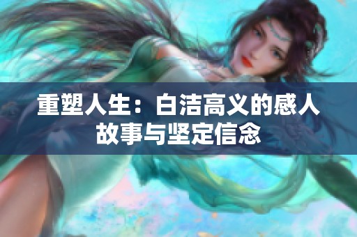 重塑人生：白洁高义的感人故事与坚定信念