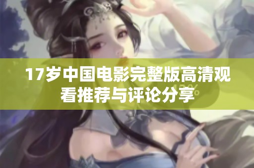 17岁中国电影完整版高清观看推荐与评论分享