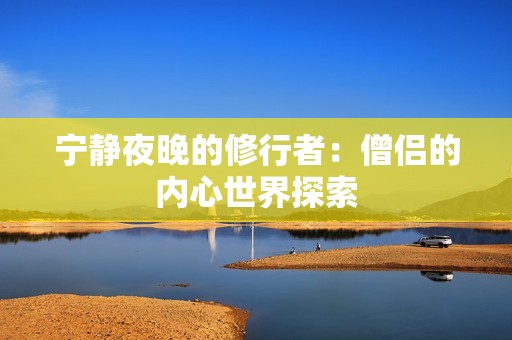 宁静夜晚的修行者：僧侣的内心世界探索