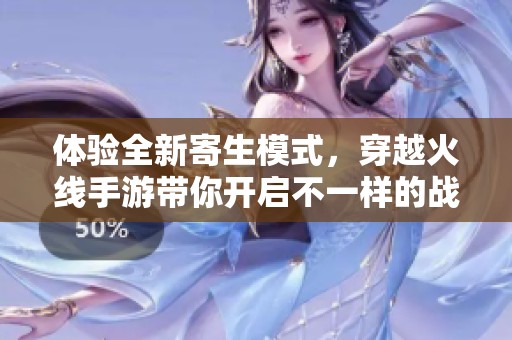 体验全新寄生模式，穿越火线手游带你开启不一样的战术冒险旅程与战友共战！