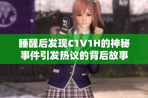 睡醒后发现C1V1H的神秘事件引发热议的背后故事