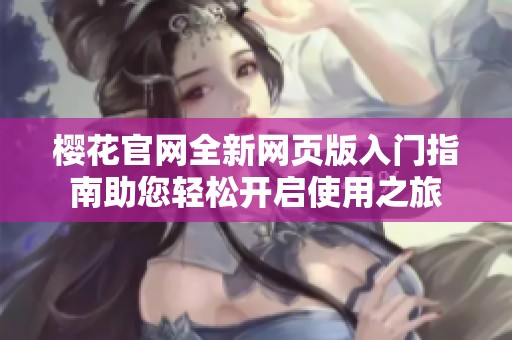 樱花官网全新网页版入门指南助您轻松开启使用之旅