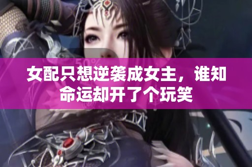 女配只想逆袭成女主，谁知命运却开了个玩笑