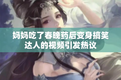 妈妈吃了春晚药后变身搞笑达人的视频引发热议