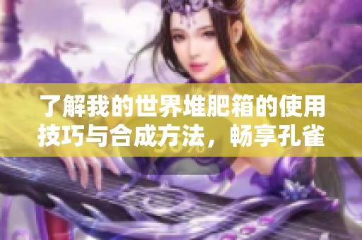 了解我的世界堆肥箱的使用技巧与合成方法，畅享孔雀手游网全面指南