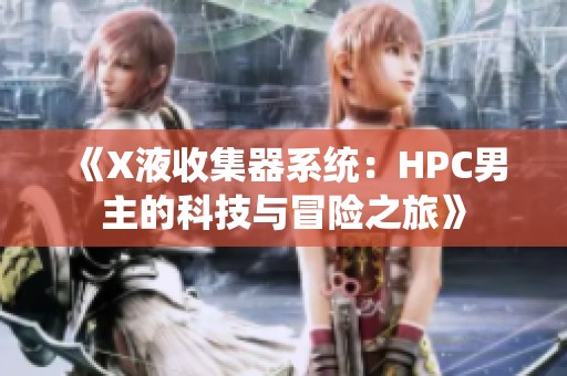 《X液收集器系统：HPC男主的科技与冒险之旅》