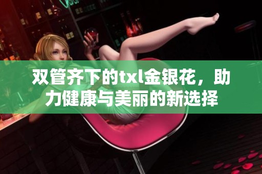 双管齐下的txl金银花，助力健康与美丽的新选择
