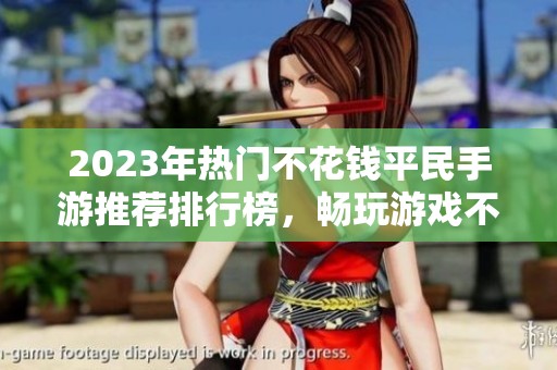 2023年热门不花钱平民手游推荐排行榜，畅玩游戏不必花费大价钱