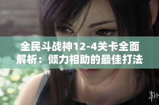 全民斗战神12-4关卡全面解析：倾力相助的最佳打法与策略详尽指南