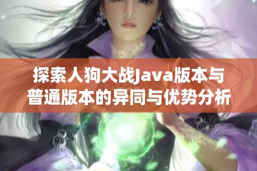 探索人狗大战Java版本与普通版本的异同与优势分析