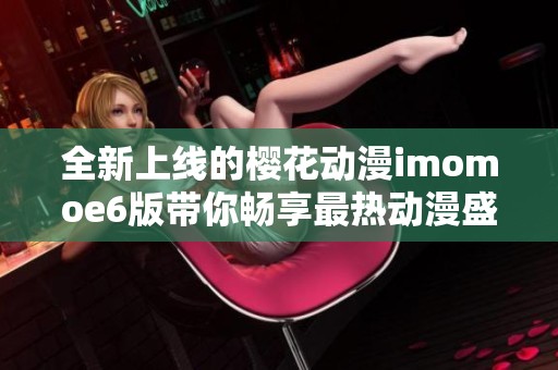 全新上线的樱花动漫imomoe6版带你畅享最热动漫盛宴