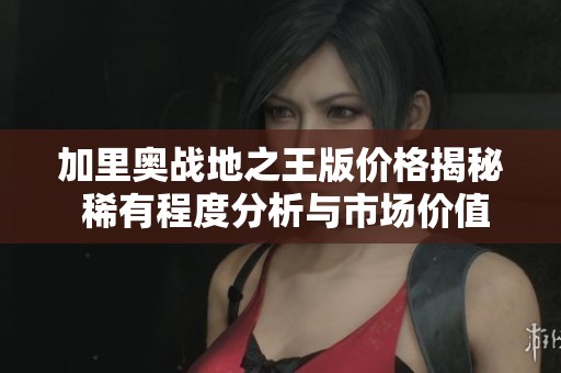 加里奥战地之王版价格揭秘 稀有程度分析与市场价值深度解析