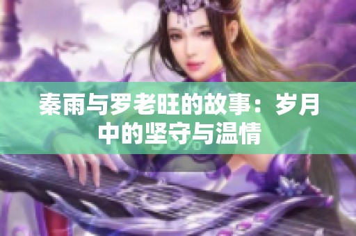 秦雨与罗老旺的故事：岁月中的坚守与温情