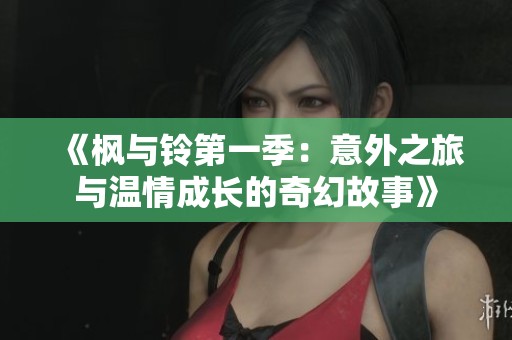 《枫与铃第一季：意外之旅与温情成长的奇幻故事》