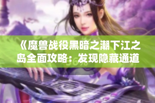 《魔兽战役黑暗之潮下江之岛全面攻略：发现隐藏通道与战术诀窍》
