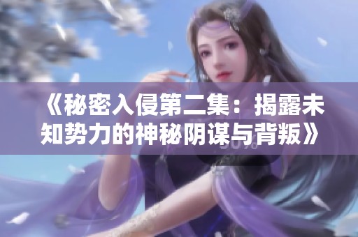 《秘密入侵第二集：揭露未知势力的神秘阴谋与背叛》