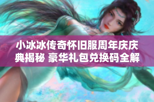 小冰冰传奇怀旧服周年庆庆典揭秘 豪华礼包兑换码全解析及获取方法分享