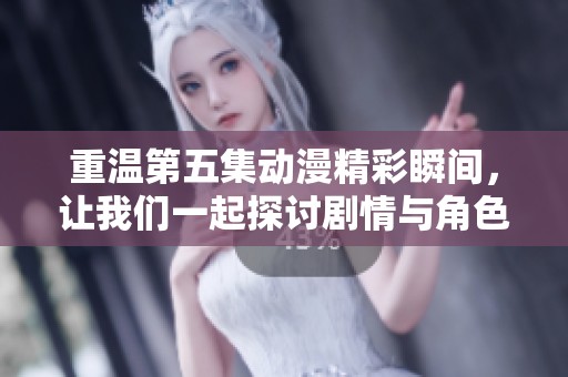 重温第五集动漫精彩瞬间，让我们一起探讨剧情与角色发展