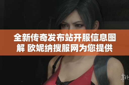 全新传奇发布站开服信息图解 欧妮纳搜服网为您提供最新传奇新服动态分析