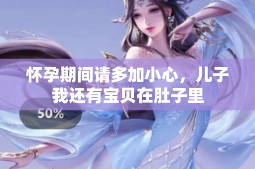 怀孕期间请多加小心，儿子我还有宝贝在肚子里