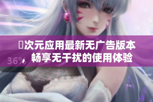 囧次元应用最新无广告版本，畅享无干扰的使用体验