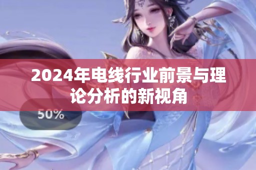 2024年电线行业前景与理论分析的新视角