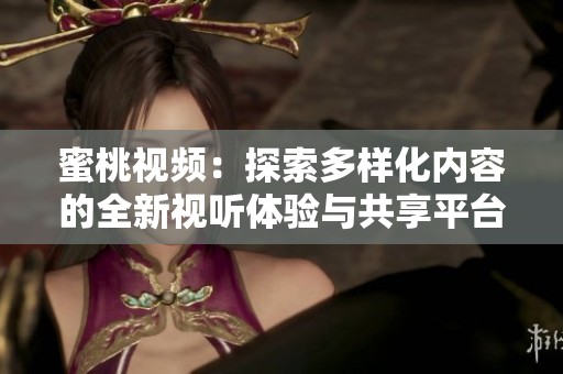 蜜桃视频：探索多样化内容的全新视听体验与共享平台