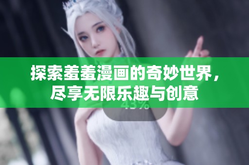 探索羞羞漫画的奇妙世界，尽享无限乐趣与创意