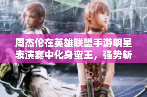 周杰伦在英雄联盟手游明星表演赛中化身蛮王，强势斩获五杀震撼全场！