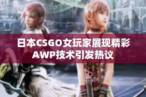 日本CSGO女玩家展现精彩AWP技术引发热议